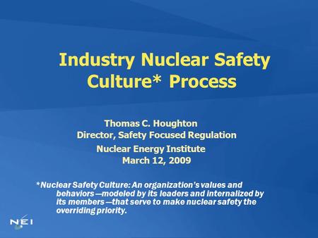 Industry Nuclear Safety Culture* Process Thomas C. Houghton Director, Safety Focused Regulation Nuclear Energy Institute March 12, 2009 *Nuclear Safety.