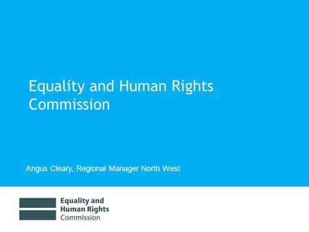 Equality and Human Rights Commission Angus Cleary, Regional Manager North West.