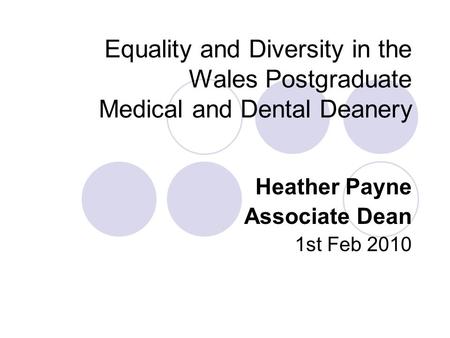 Equality and Diversity in the Wales Postgraduate Medical and Dental Deanery Heather Payne Associate Dean 1st Feb 2010.