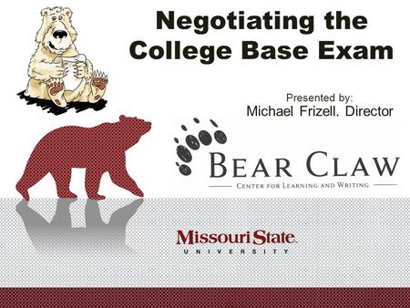 Negotiating the College Base Exam Presented by: Michael Frizell, Director Missouri State University.
