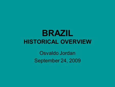 BRAZIL HISTORICAL OVERVIEW Osvaldo Jordan September 24, 2009.