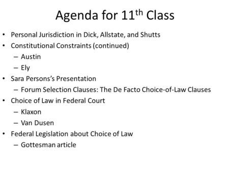 Agenda for 11 th Class Personal Jurisdiction in Dick, Allstate, and Shutts Constitutional Constraints (continued) – Austin – Ely Sara Persons’s Presentation.