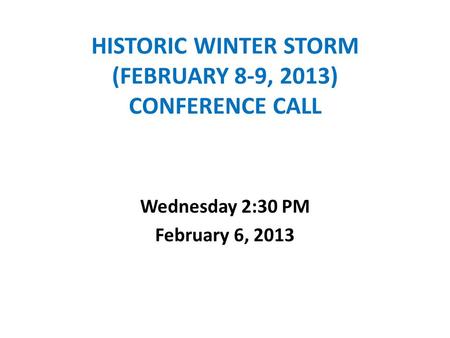 HISTORIC WINTER STORM (FEBRUARY 8-9, 2013) CONFERENCE CALL Wednesday 2:30 PM February 6, 2013.