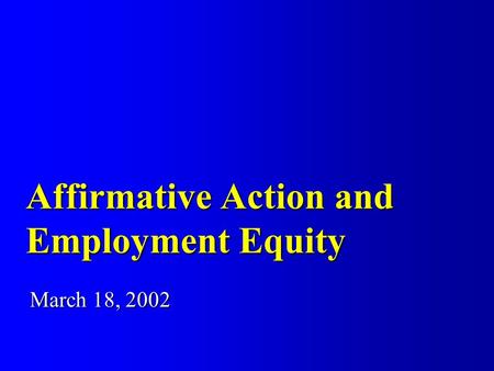 Affirmative Action and Employment Equity March 18, 2002.