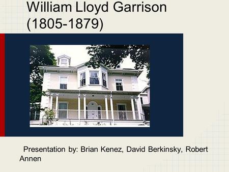 William Lloyd Garrison (1805-1879) Presentation by: Brian Kenez, David Berkinsky, Robert Annen.