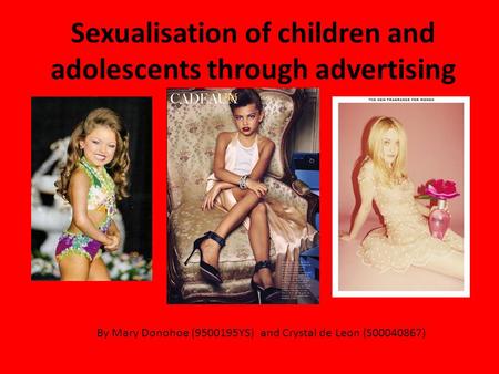 Sexualisation of children and adolescents through advertising By Mary Donohoe (9500195YS) and Crystal de Leon (S00040867)