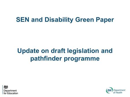 SEN and Disability Green Paper Update on draft legislation and pathfinder programme.