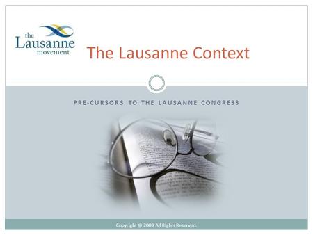 PRE-CURSORS TO THE LAUSANNE CONGRESS The Lausanne Context 2009 All Rights Reserved.