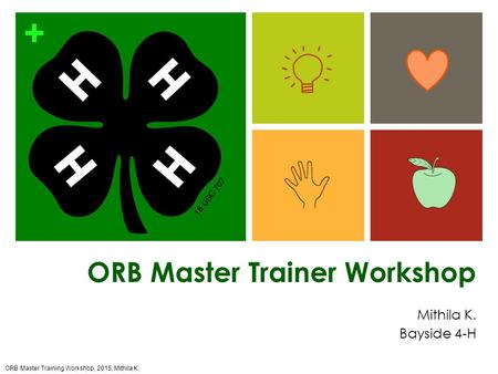 + ORB Master Trainer Workshop Mithila K. Bayside 4-H ORB Master Training Workshop, 2015, Mithila K.