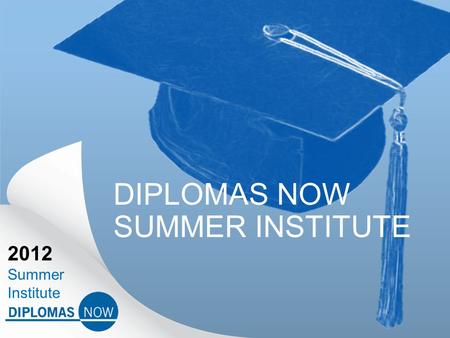 2012 Summer Institute DIPLOMAS NOW SUMMER INSTITUTE.