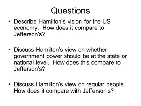 Questions Describe Hamilton’s vision for the US economy. How does it compare to Jefferson’s? Discuss Hamilton’s view on whether government power should.