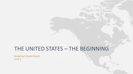 American Government Unit 1 THE UNITED STATES – THE BEGINNING.