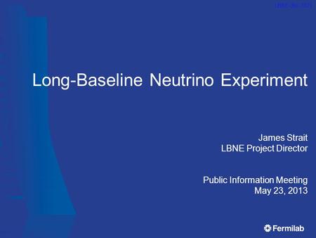 Long-Baseline Neutrino Experiment James Strait LBNE Project Director Public Information Meeting May 23, 2013 LBNE-doc-7321.