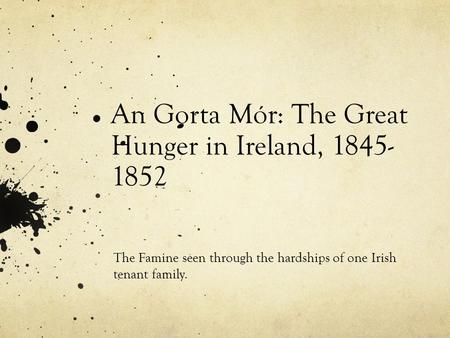 An Gorta Mór: The Great Hunger in Ireland, 1845- 1852 The Famine seen through the hardships of one Irish tenant family.