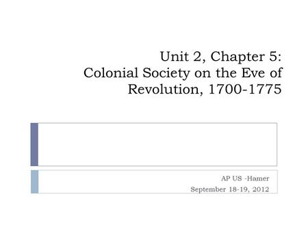 Unit 2, Chapter 5: Colonial Society on the Eve of Revolution, 1700-1775 AP US -Hamer September 18-19, 2012.
