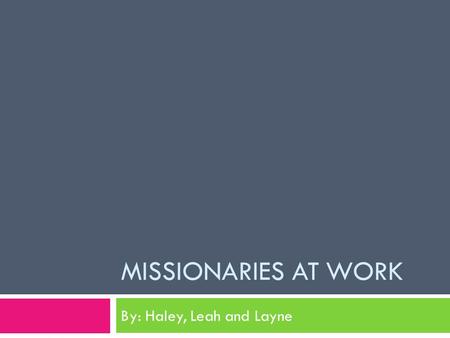 MISSIONARIES AT WORK By: Haley, Leah and Layne FAST FUN FACTS Missionaries at work Enjoy By Haley Whitt.