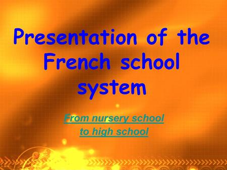 Presentation of the French school system From nursery school to high school.