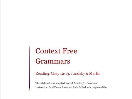 Context Free Grammars Reading: Chap 12-13, Jurafsky & Martin This slide set was adapted from J. Martin, U. Colorado Instructor: Paul Tarau, based on Rada.