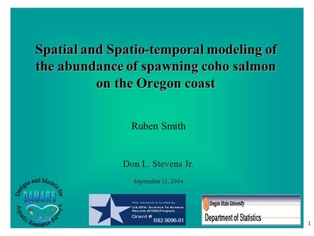 1 Spatial and Spatio-temporal modeling of the abundance of spawning coho salmon on the Oregon coast R82-9096-01 Ruben Smith Don L. Stevens Jr. September.