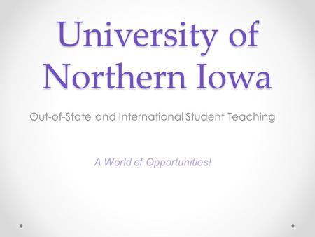 University of Northern Iowa Out-of-State and International Student Teaching A World of Opportunities!