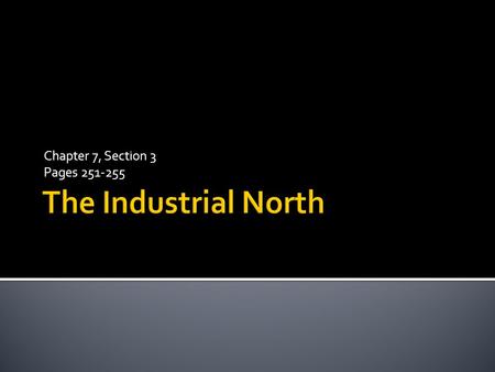 Chapter 7, Section 3 Pages 251-255 The Industrial North.