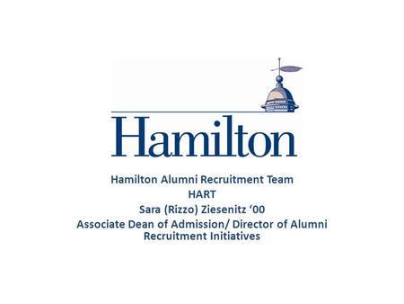 Hamilton Alumni Recruitment Team HART Sara (Rizzo) Ziesenitz ‘00 Associate Dean of Admission/ Director of Alumni Recruitment Initiatives.