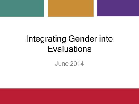 Integrating Gender into Evaluations June 2014. Overview Defining concepts Addressing gender considerations in evaluations – Why, when, how – Common challenges.