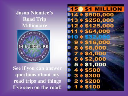 Jason Niemiec’s Road Trip Millionaire See if you can answer questions about my road trips and things I’ve seen on the road!