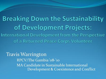 Travis Warrington RPCV/The Gambia '08-'10 MA Candidate in Sustainable International Development & Coexistence and Conflict.