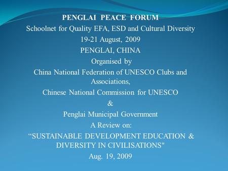 PENGLAI PEACE FORUM Schoolnet for Quality EFA, ESD and Cultural Diversity 19-21 August, 2009 PENGLAI, CHINA Organised by China National Federation of UNESCO.