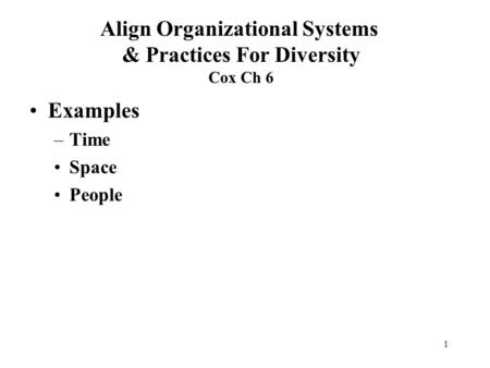 1 Examples –Time Space People Align Organizational Systems & Practices For Diversity Cox Ch 6.