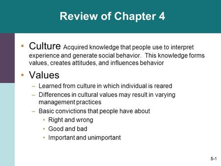 Review of Chapter 4 Culture Acquired knowledge that people use to interpret experience and generate social behavior. This knowledge forms values, creates.