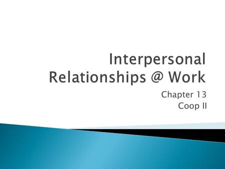 Interpersonal Relationships @ Work Chapter 13 Coop II.