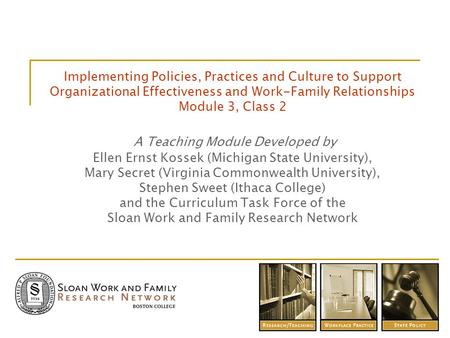 Implementing Policies, Practices and Culture to Support Organizational Effectiveness and Work-Family Relationships Module 3, Class 2 A Teaching Module.