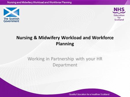 Quality Education for a healthier Scotland Nursing and Midwifery Workload and Workforce Planning Nursing & Midwifery Workload and Workforce Planning Working.