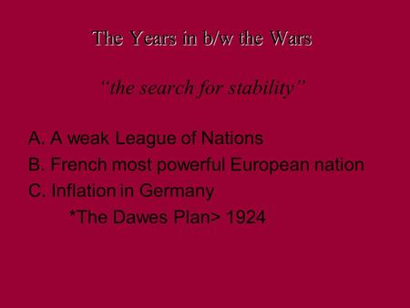 The Years in b/w the Wars The Years in b/w the Wars “the search for stability” A. A weak League of Nations B. French most powerful European nation C. Inflation.