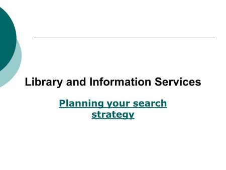 Library and Information Services Planning your search strategy.
