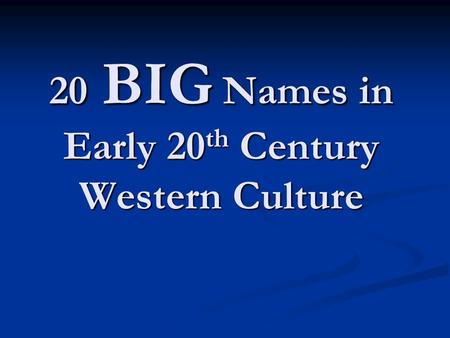 20 BIG Names in Early 20 th Century Western Culture.