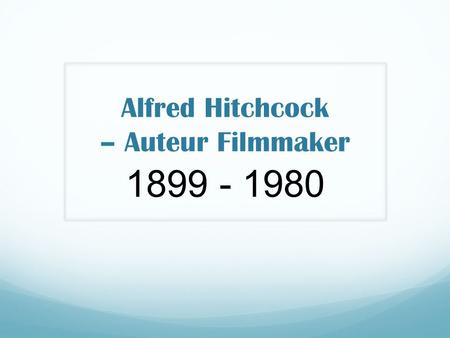 Alfred Hitchcock – Auteur Filmmaker 1899 - 1980. British film maker – considered pioneer of suspense and psychological thriller genres. ­Born London,