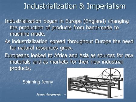 Industrialization & Imperialism Industrialization began in Europe (England) changing the production of products from hand-made to machine made. As industrialization.