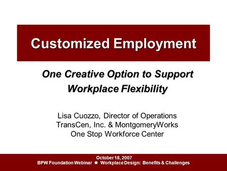 October 18, 2007 BPW Foundation Webinar ● Workplace Design: Benefits & Challenges Customized Employment One Creative Option to Support Workplace Flexibility.