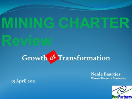 MINING CHARTER Review Neale Baartjes Mineral Resource Consultant 19 April 2011 Growth & Transformation or.
