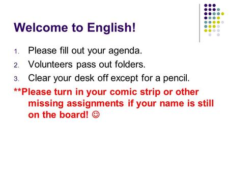 Welcome to English! 1. Please fill out your agenda. 2. Volunteers pass out folders. 3. Clear your desk off except for a pencil. **Please turn in your comic.