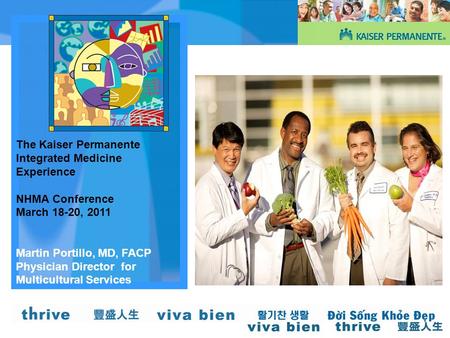 The Kaiser Permanente Integrated Medicine Experience NHMA Conference March 18-20, 2011 Martin Portillo, MD, FACP Physician Director for Multicultural Services.