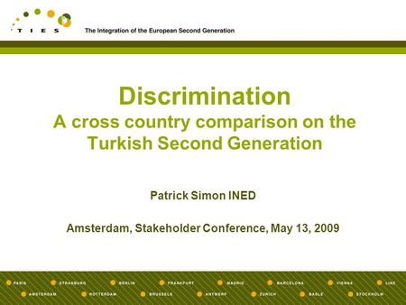 Discrimination A cross country comparison on the Turkish Second Generation Patrick Simon INED Amsterdam, Stakeholder Conference, May 13, 2009.