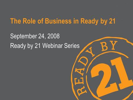 The Role of Business in Ready by 21 September 24, 2008 Ready by 21 Webinar Series.