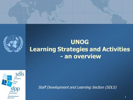 1 UNOG Learning Strategies and Activities - an overview Staff Development and Learning Section (SDLS)