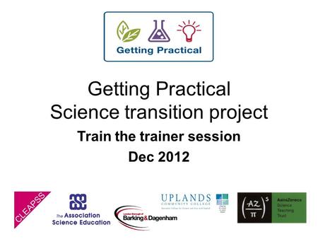 Getting Practical Science transition project Train the trainer session Dec 2012.