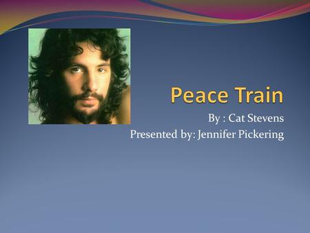 By : Cat Stevens Presented by: Jennifer Pickering.