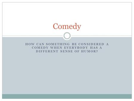 HOW CAN SOMETHING BE CONSIDERED A COMEDY WHEN EVERYBODY HAS A DIFFERENT SENSE OF HUMOR? Comedy.